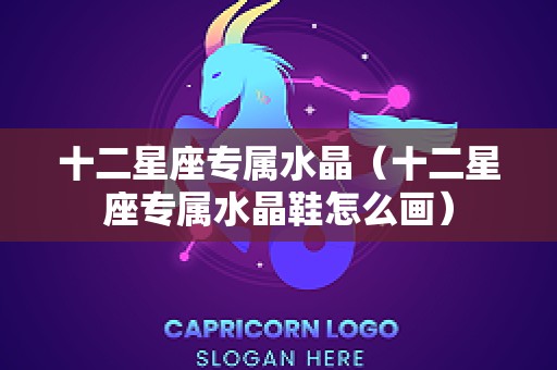 十二星座专属水晶（十二星座专属水晶鞋怎么画）