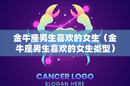 金牛座男生喜欢的女生（金牛座男生喜欢的女生类型）