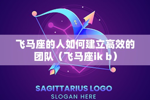 飞马座的人如何建立高效的团队（飞马座ik b）