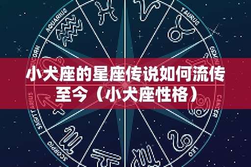 小犬座的星座传说如何流传至今（小犬座性格）