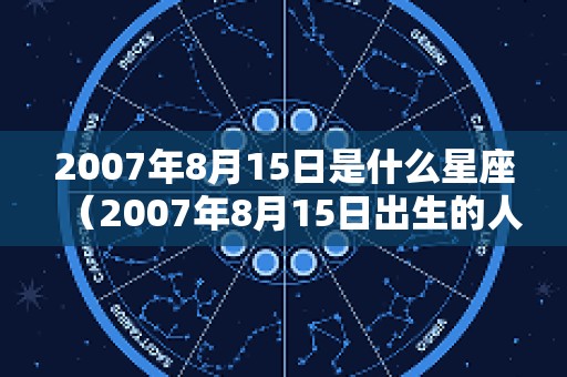 2007年8月15日是什么星座（2007年8月15日出生的人）
