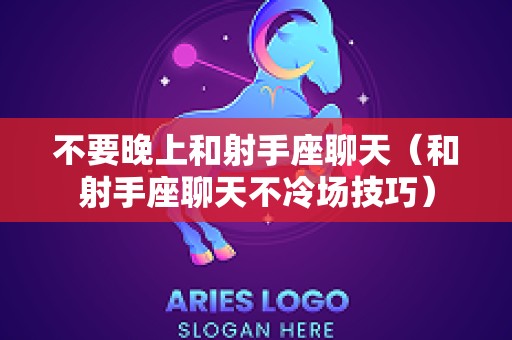不要晚上和射手座聊天（和射手座聊天不冷场技巧）