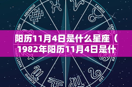 阳历11月4日是什么星座（1982年阳历11月4日是什么星座）