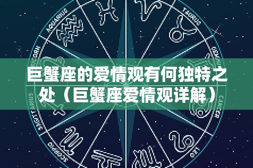 巨蟹座的爱情观有何独特之处（巨蟹座爱情观详解）