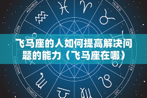 飞马座的人如何提高解决问题的能力（飞马座在哪）