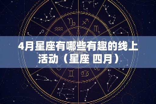 4月星座有哪些有趣的线上活动（星座 四月）