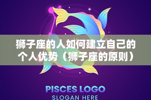 狮子座的人如何建立自己的个人优势（狮子座的原则）