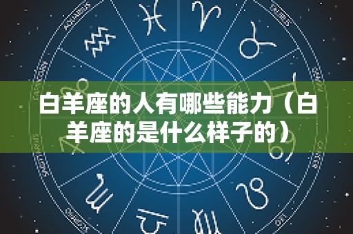 白羊座的人有哪些能力（白羊座的是什么样子的）