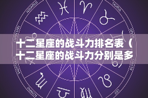 十二星座的战斗力排名表（十二星座的战斗力分别是多少）