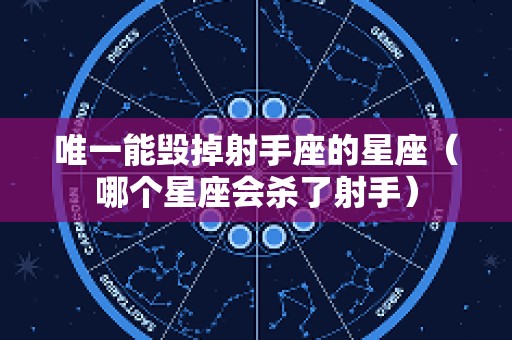唯一能毁掉射手座的星座（哪个星座会杀了射手）