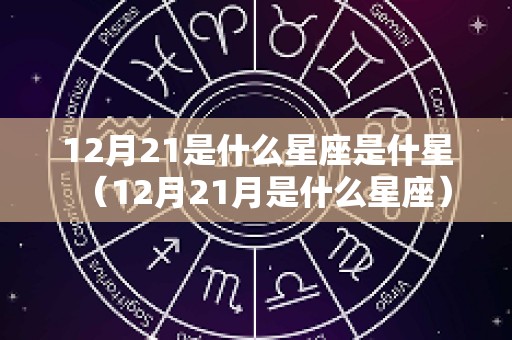 12月21是什么星座是什星（12月21月是什么星座）