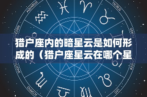 猎户座内的暗星云是如何形成的（猎户座星云在哪个星系）