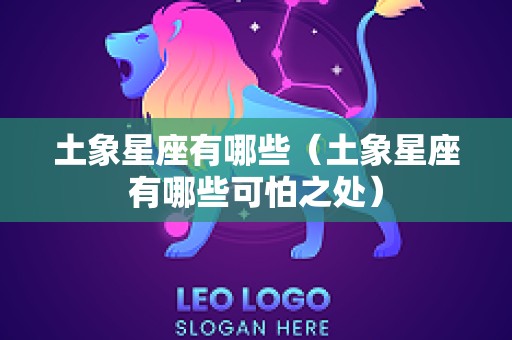 土象星座有哪些（土象星座有哪些可怕之处）