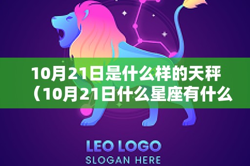 10月21日是什么样的天秤（10月21日什么星座有什么特点?）