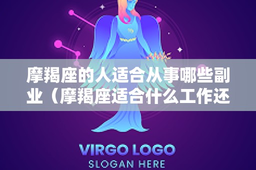 摩羯座的人适合从事哪些副业（摩羯座适合什么工作还多?）