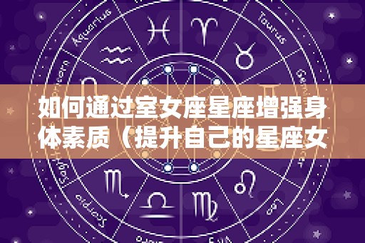 如何通过室女座星座增强身体素质（提升自己的星座女）