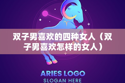 双子男喜欢的四种女人（双子男喜欢怎样的女人）