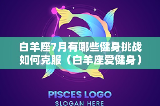 白羊座7月有哪些健身挑战如何克服（白羊座爱健身）
