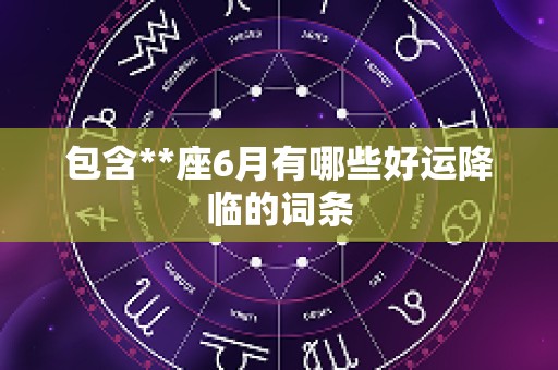 包含**座6月有哪些好运降临的词条