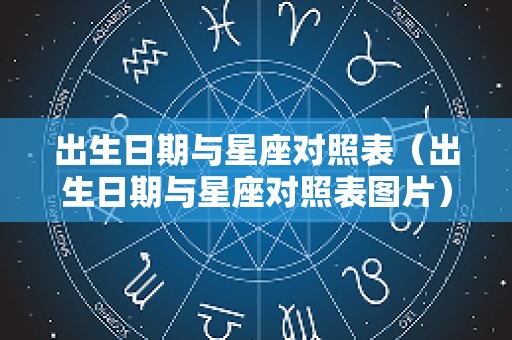 出生日期与星座对照表（出生日期与星座对照表图片）