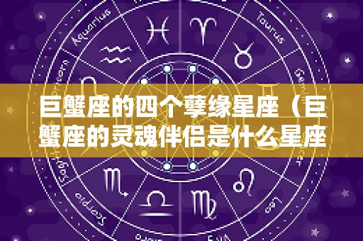 巨蟹座的四个孽缘星座（巨蟹座的灵魂伴侣是什么星座）