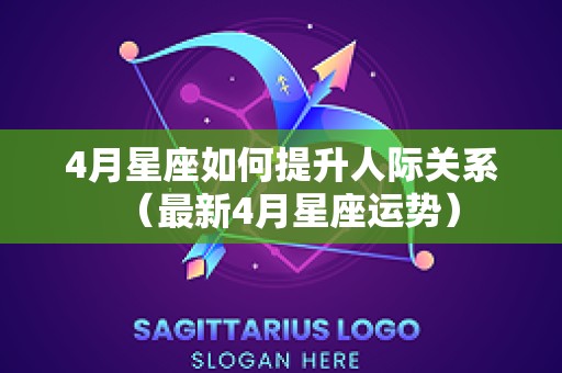 4月星座如何提升人际关系（最新4月星座运势）
