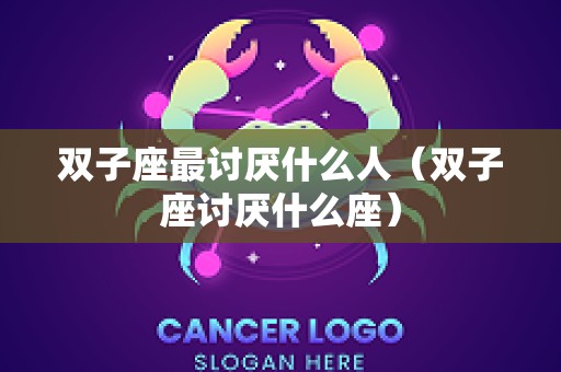 双子座最讨厌什么人（双子座讨厌什么座）