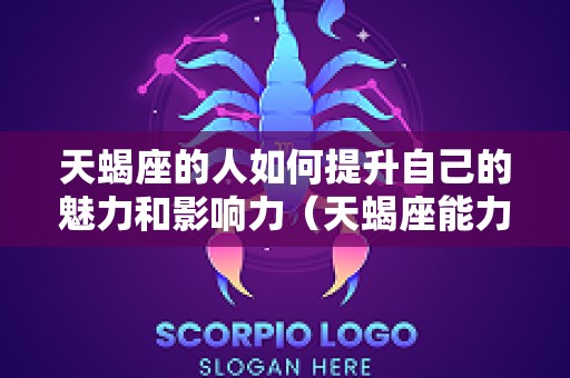 天蝎座的人如何提升自己的魅力和影响力（天蝎座能力）