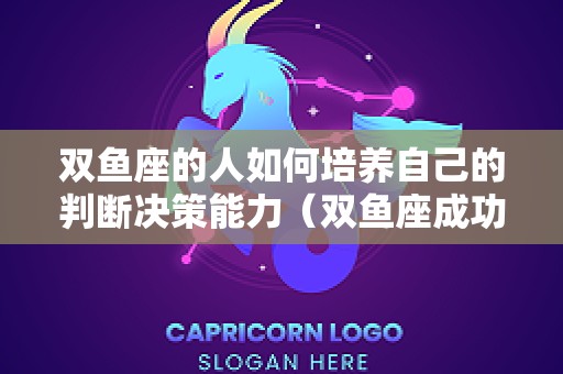双鱼座的人如何培养自己的判断决策能力（双鱼座成功秘诀）