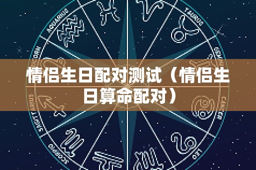 情侣生日配对测试（情侣生日算命配对）