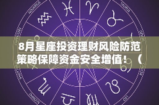 8月星座投资理财风险防范策略保障资金安全增值！（理财高手的星座）