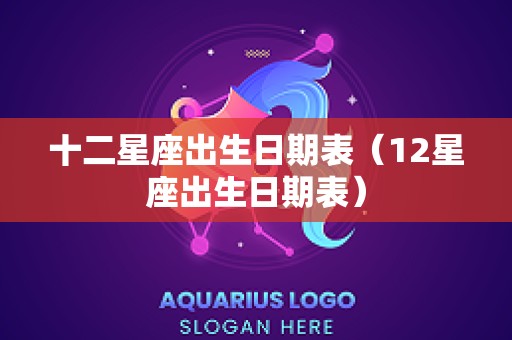 十二星座出生日期表（12星座出生日期表）