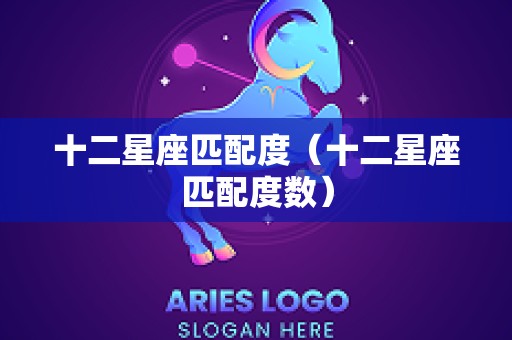 十二星座匹配度（十二星座匹配度数）