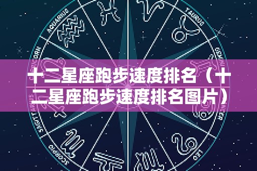 十二星座跑步速度排名（十二星座跑步速度排名图片）