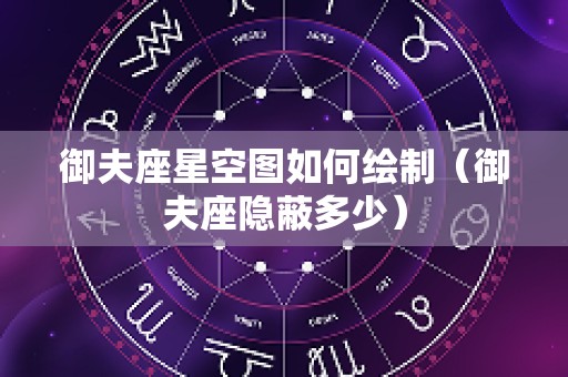 御夫座星空图如何绘制（御夫座隐蔽多少）