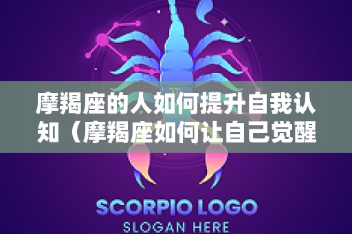 摩羯座的人如何提升自我认知（摩羯座如何让自己觉醒）