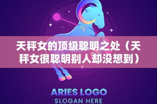 天秤女的顶级聪明之处（天秤女很聪明别人却没想到）