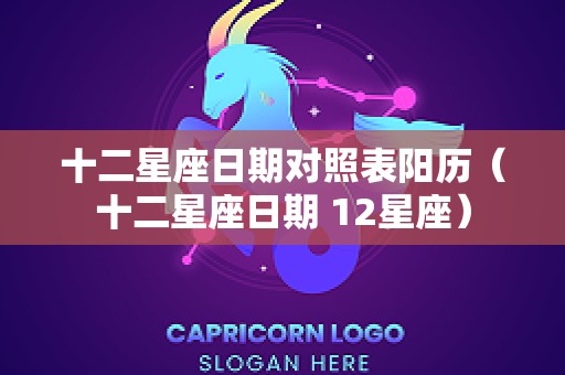 十二星座日期对照表阳历（十二星座日期 12星座）