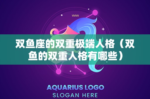 双鱼座的双重极端人格（双鱼的双重人格有哪些）