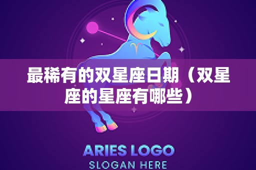 最稀有的双星座日期（双星座的星座有哪些）