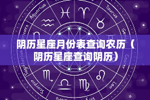 阴历星座月份表查询农历（阴历星座查询阴历）