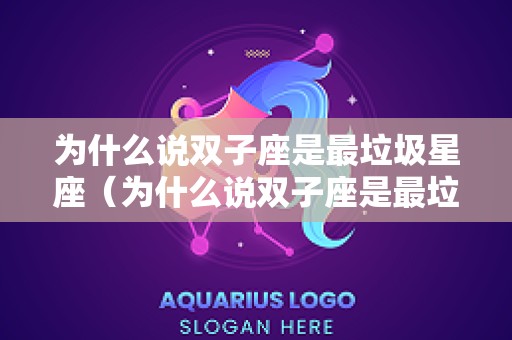为什么说双子座是最垃圾星座（为什么说双子座是最垃圾星座呢）