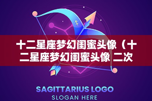 十二星座梦幻闺蜜头像（十二星座梦幻闺蜜头像 二次元）