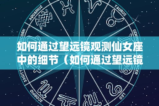 如何通过望远镜观测仙女座中的细节（如何通过望远镜观测仙女座中的细节呢）