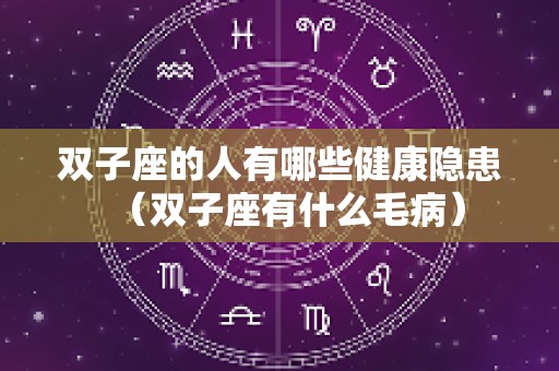 双子座的人有哪些健康隐患（双子座有什么毛病）