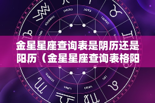 金星星座查询表是阴历还是阳历（金星星座查询表格阳历）