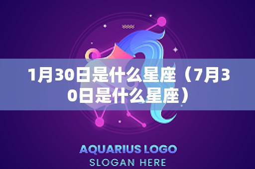 1月30日是什么星座（7月30日是什么星座）