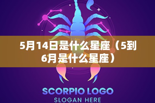 5月14日是什么星座（5到6月是什么星座）