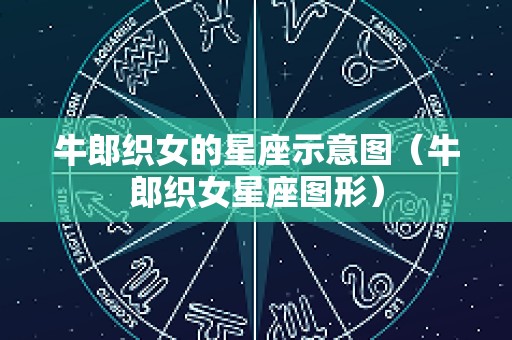 牛郎织女的星座示意图（牛郎织女星座图形）