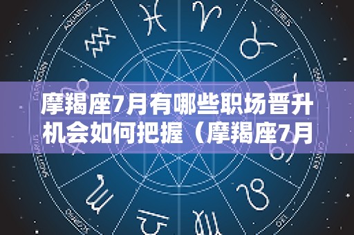 摩羯座7月有哪些职场晋升机会如何把握（摩羯座7月份工作运势）